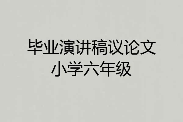 毕业演讲稿议论文小学六年级