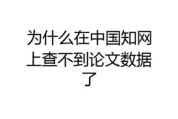为什么在中国知网上查不到论文数据了