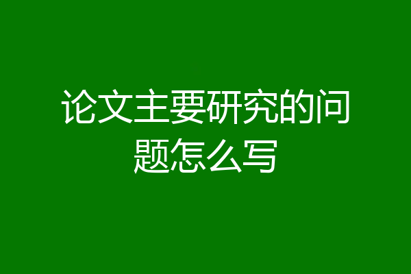 论文主要研究的问题怎么写