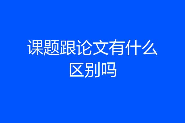 课题跟论文有什么区别吗