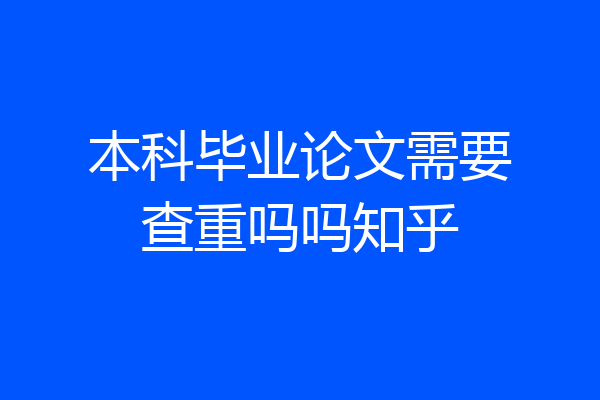 本科毕业论文需要查重吗吗知乎
