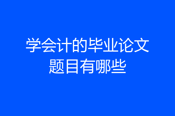 学会计的毕业论文题目有哪些