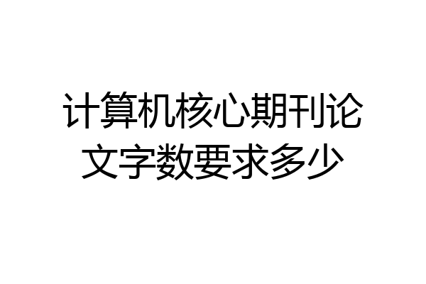 计算机核心期刊论文字数要求多少