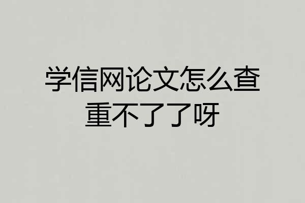 学信网论文怎么查重不了了呀