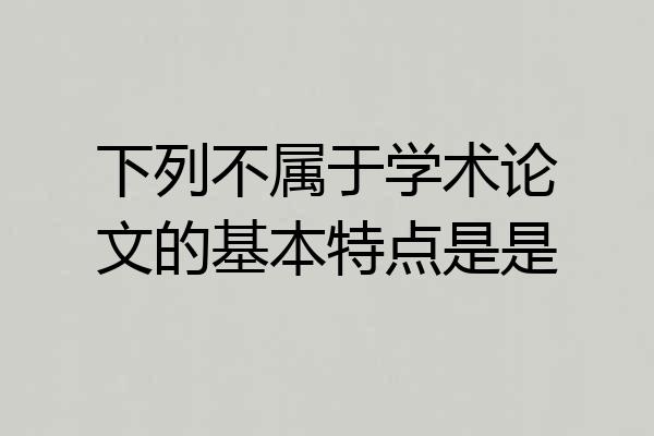 下列不属于学术论文的基本特点是是