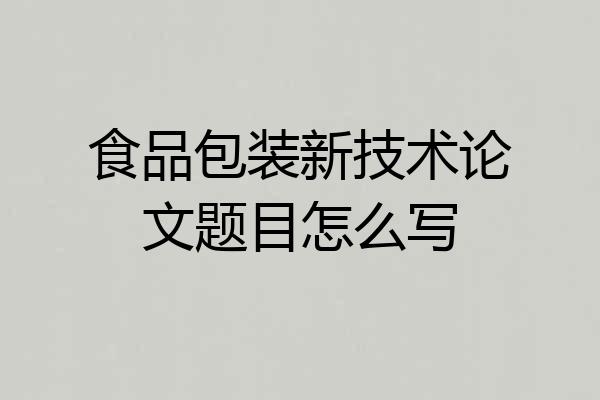 食品包装新技术论文题目怎么写