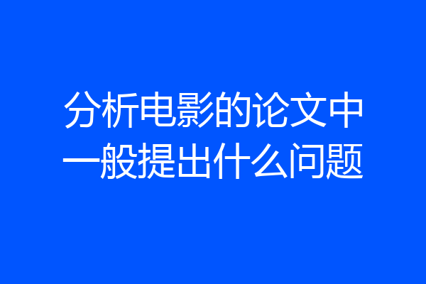 分析电影的论文中一般提出什么问题