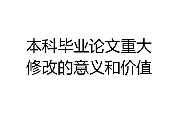 本科毕业论文重大修改的意义和价值