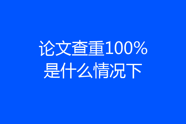 论文查重100%是什么情况下