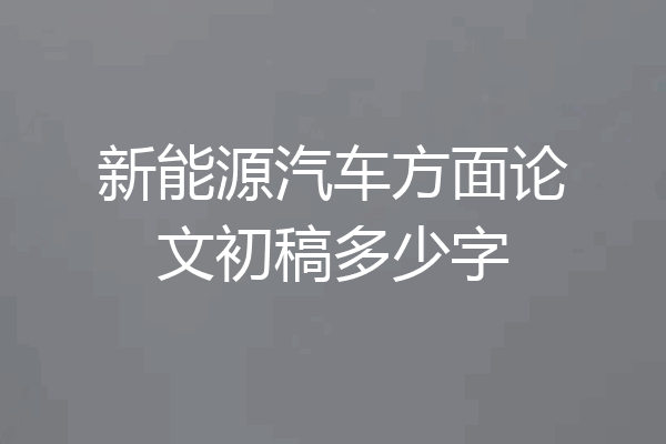 新能源汽车方面论文初稿多少字