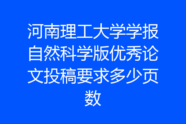 河南理工大学学报自然科学版优秀论文投稿要求多少页数