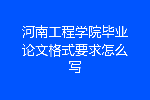 河南工程学院毕业论文格式要求怎么写