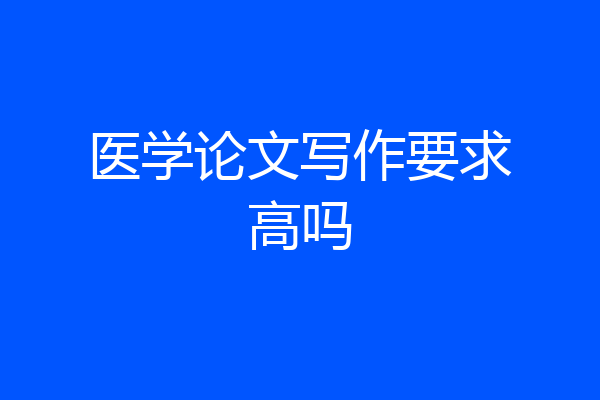 医学论文写作要求高吗