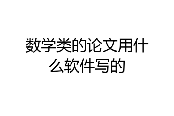 数学类的论文用什么软件写的