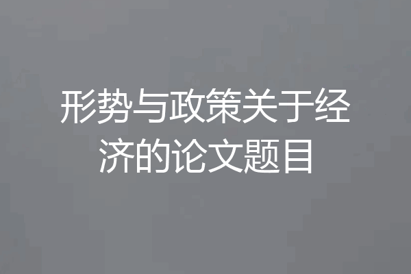 形势与政策关于经济的论文题目