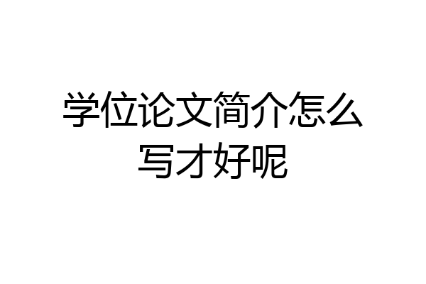 学位论文简介怎么写才好呢