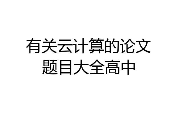 有关云计算的论文题目大全高中
