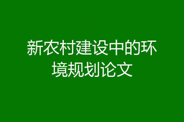 新农村建设中的环境规划论文