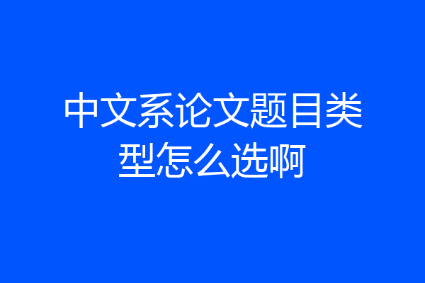 中文系论文题目类型怎么选啊