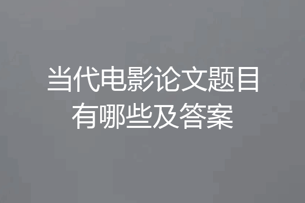当代电影论文题目有哪些及答案