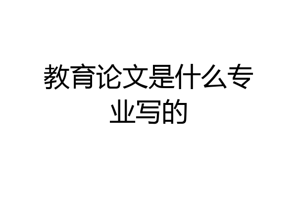 教育论文是什么专业写的