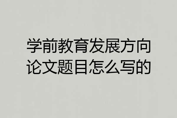学前教育发展方向论文题目怎么写的