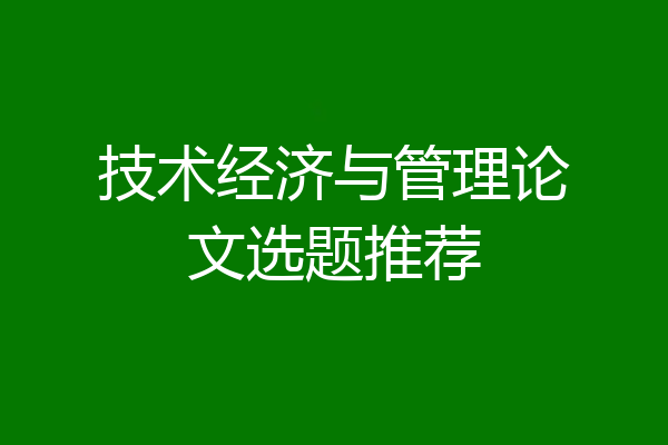 技术经济与管理论文选题推荐