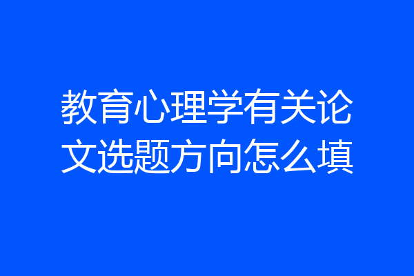 教育心理学有关论文选题方向怎么填