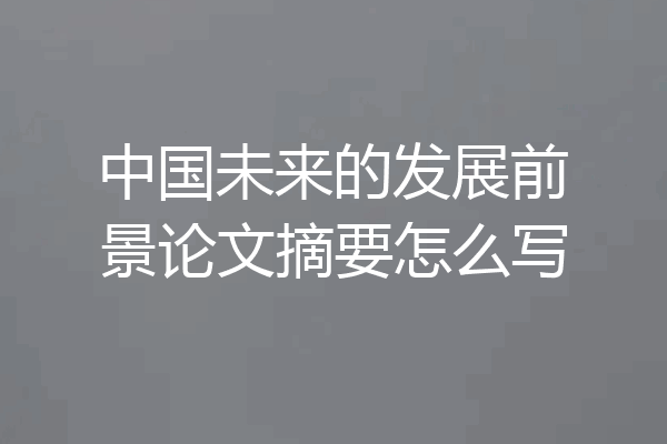 中国未来的发展前景论文摘要怎么写