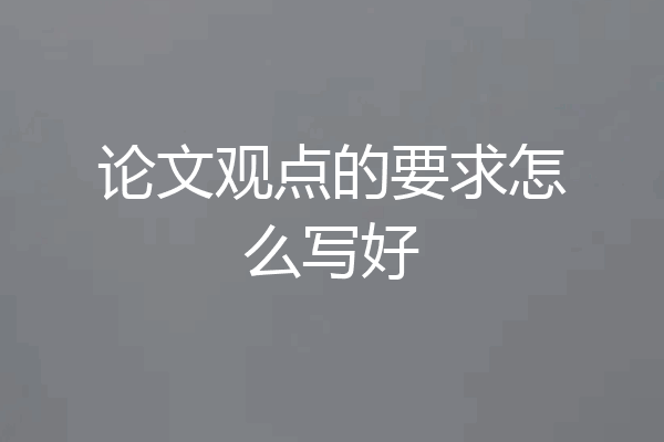 论文观点的要求怎么写好