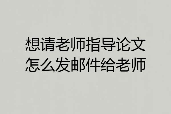 想请老师指导论文怎么发邮件给老师