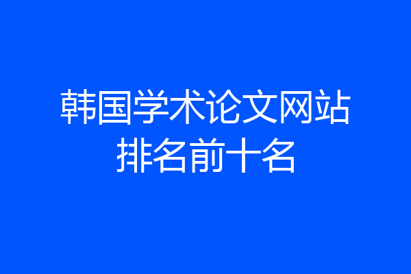 韩国学术论文网站排名前十名