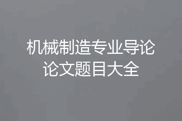 机械制造专业导论论文题目大全