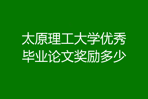太原理工大学优秀毕业论文奖励多少