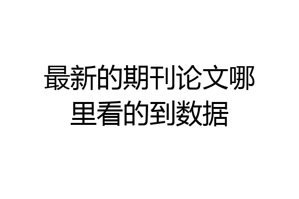 最新的期刊论文哪里看的到数据