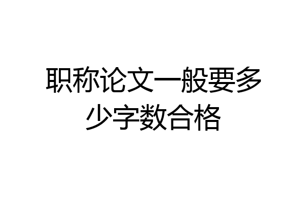 职称论文一般要多少字数合格