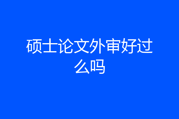 硕士论文外审好过么吗
