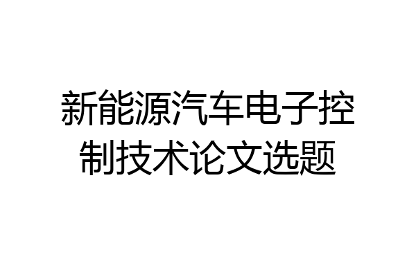 新能源汽车电子控制技术论文选题