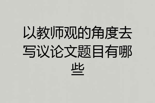 以教师观的角度去写议论文题目有哪些