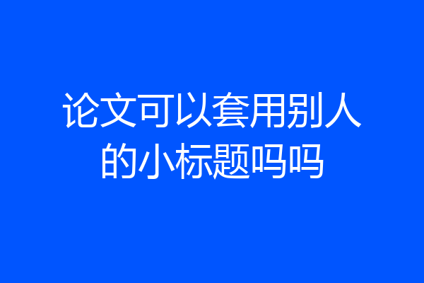 论文可以套用别人的小标题吗吗