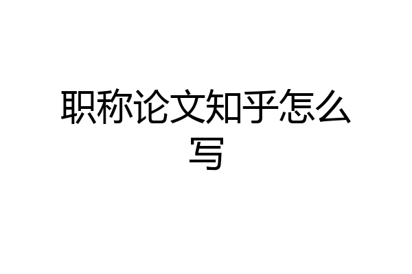 职称论文知乎怎么写