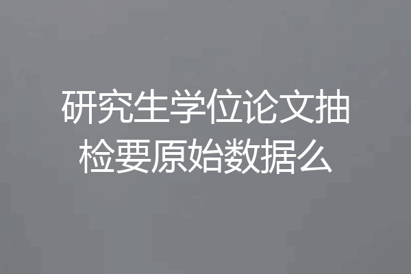 研究生学位论文抽检要原始数据么
