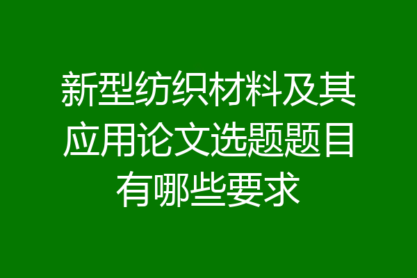 新型纺织材料及其应用论文选题题目有哪些要求
