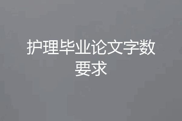 护理毕业论文字数要求