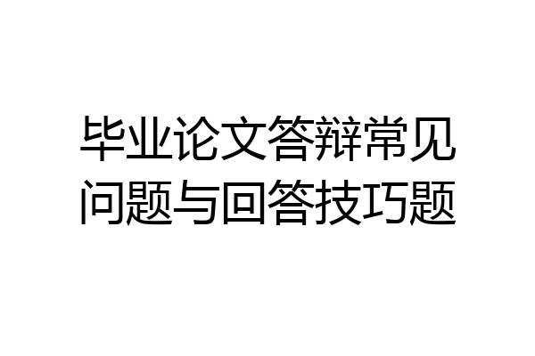 毕业论文答辩常见问题与回答技巧题
