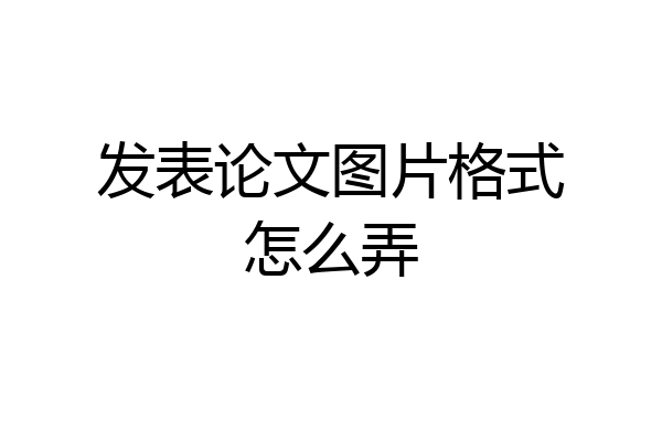 发表论文图片格式怎么弄