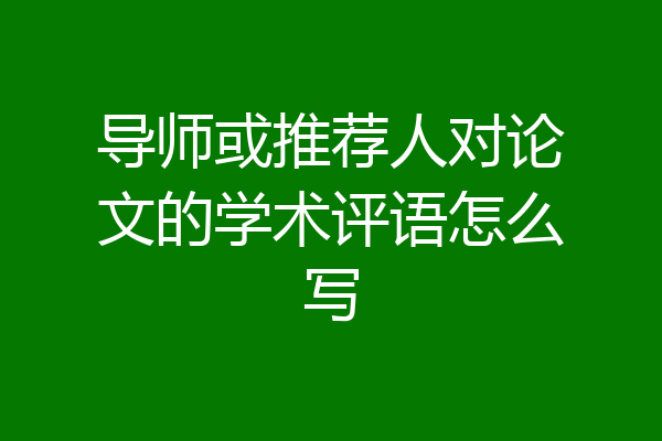 导师或推荐人对论文的学术评语怎么写