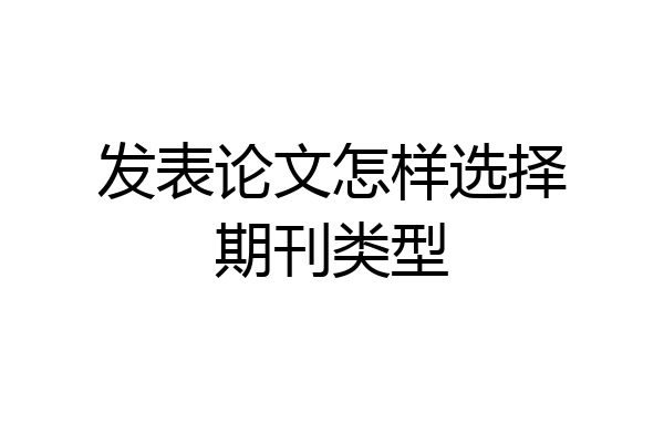 发表论文怎样选择期刊类型