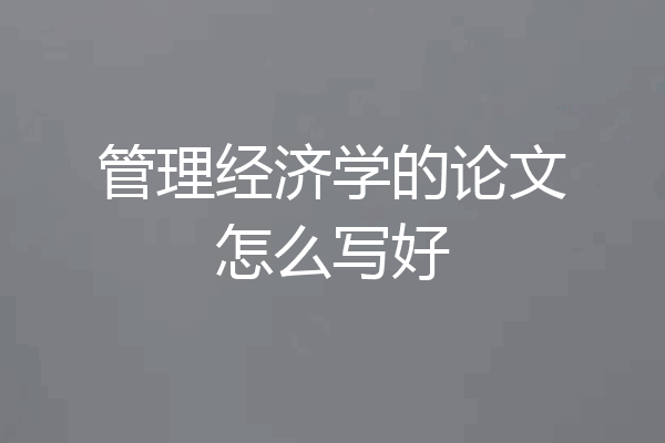 管理经济学的论文怎么写好