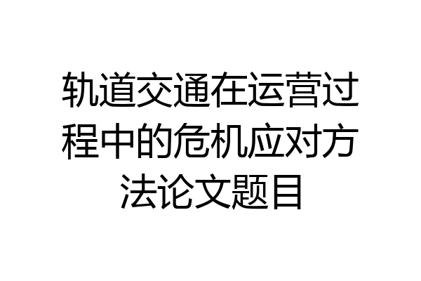 轨道交通在运营过程中的危机应对方法论文题目